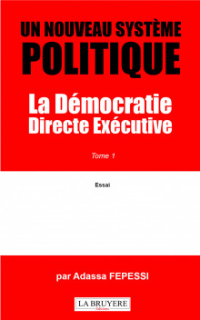 UN NOUVEAU SYSTÈME POLITIQUE LA DÉMOCRATIE DIRECTE EXÉCUTIVE - TOME 1