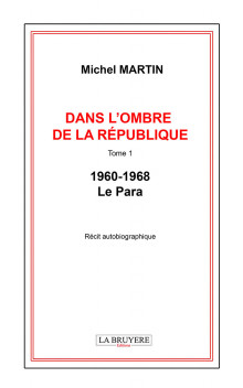 DANS L’OMBRE DE LA RÉPUBLIQUE – TOME 1 - 1960-1968 – LE PARA 
